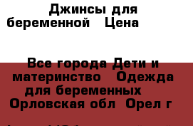 Джинсы для беременной › Цена ­ 1 000 - Все города Дети и материнство » Одежда для беременных   . Орловская обл.,Орел г.